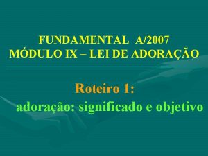 FUNDAMENTAL A2007 MDULO IX LEI DE ADORAO Roteiro