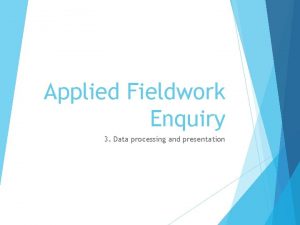 Applied Fieldwork Enquiry 3 Data processing and presentation