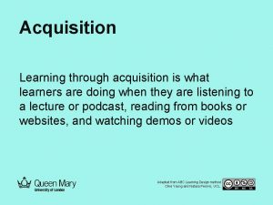 Acquisition Learning through acquisition is what learners are