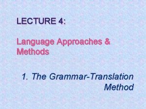 LECTURE 4 Language Approaches Methods 1 The GrammarTranslation