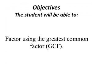 Objectives The student will be able to Factor