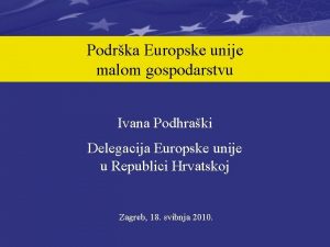 Podrka Europske unije malom gospodarstvu Ivana Podhraki Delegacija