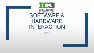 SOFTWARE HARDWARE INTERACTION Unit 2 Objectives Identify hardware