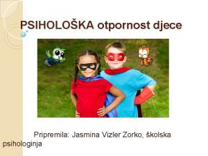 PSIHOLOKA otpornost djece Pripremila Jasmina Vizler Zorko kolska