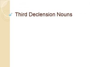 Third Declension Nouns Third Declension Nouns base or