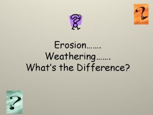 Erosion Weathering Whats the Difference Weathering Weathering is