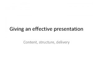 Giving an effective presentation Content structure delivery Content