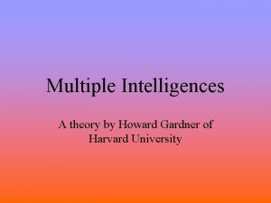 Multiple Intelligences A theory by Howard Gardner of