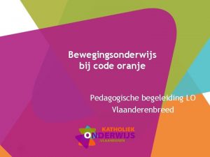 Bewegingsonderwijs bij code oranje Pedagogische begeleiding LO Vlaanderenbreed
