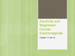 Electricity and Magnetism Circuits Electromagnets Chapter 17 and