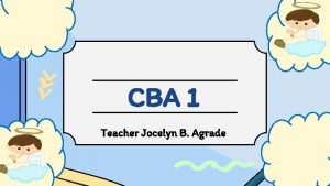 CBA 1 Teacher Jocelyn B Agrade Do you