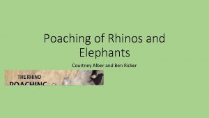 Poaching of Rhinos and Elephants Courtney Alber and