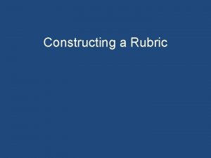 Constructing a Rubric Constructing a Rubric Four Key
