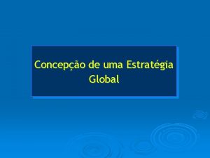 Concepo de uma Estratgia Global Estratgia Global Quando