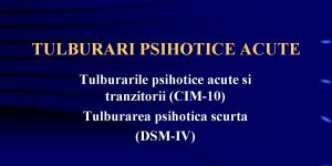 TULBURARI PSIHOTICE ACUTE Tulburarile psihotice acute si tranzitorii