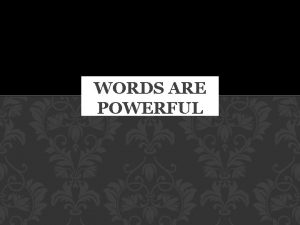 WORDS ARE POWERFUL WORDS ARE POWERFUL http www