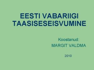 EESTI VABARIIGI TAASISESEISVUMINE Koostanud MARGIT VALDMA 2010 AASTA