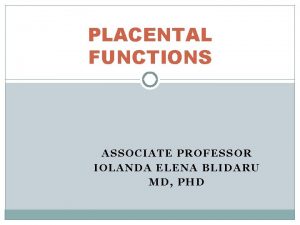 PLACENTAL FUNCTIONS ASSOCIATE PROFESSOR IOLANDA ELENA BLIDARU MD