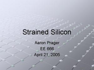 Strained Silicon Aaron Prager EE 666 April 21