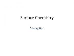 Surface Chemistry Adsorption ADSORPTION Adsorption is the process