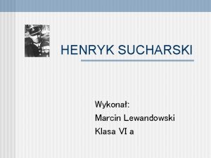 HENRYK SUCHARSKI Wykona Marcin Lewandowski Klasa VI a