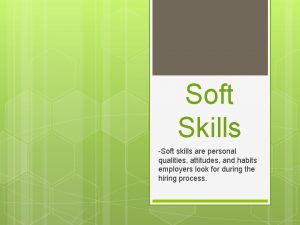 Soft Skills Soft skills are personal qualities attitudes