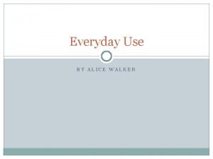 Everyday Use BY ALICE WALKER What Im doing