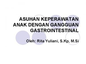 ASUHAN KEPERAWATAN ANAK DENGAN GANGGUAN GASTROINTESTINAL Oleh Rita