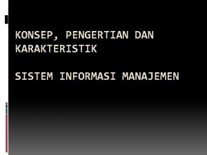 KONSEP PENGERTIAN DAN KARAKTERISTIK SISTEM INFORMASI MANAJEMEN Konsep