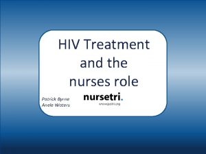 HIV Treatment and the nurses role Patrick Byrne