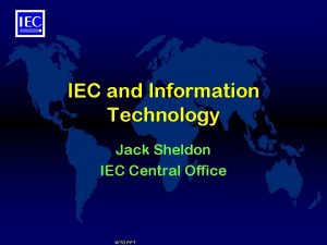 IEC and Information Technology Jack Sheldon IEC Central