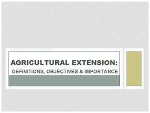 AGRICULTURAL EXTENSION DEFINITIONS OBJECTIVES IMPORTANCE INTRODUCTION TO AGRICULTURAL