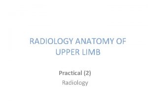 RADIOLOGY ANATOMY OF UPPER LIMB Practical 2 Radiology