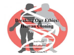 Breaking Our Ethics Human Cloning Sarah Penfold March