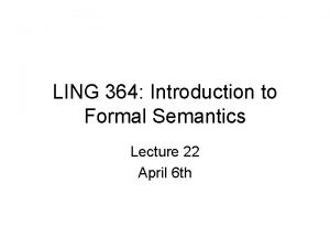 LING 364 Introduction to Formal Semantics Lecture 22