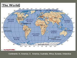 Continents N America S America Australia Africa Eurasia