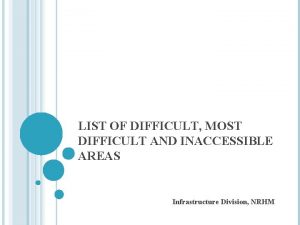 LIST OF DIFFICULT MOST DIFFICULT AND INACCESSIBLE AREAS