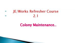JEWorks Refresher Course 2 1 Colony Maintenance Colony
