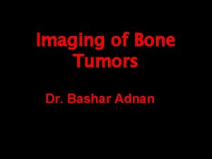 Imaging of Bone Tumors Dr Bashar Adnan Introduction