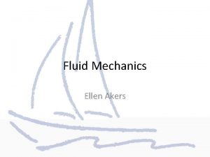 Fluid Mechanics Ellen Akers Fluids A fluid is