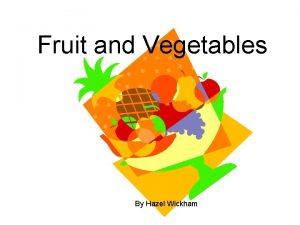 Fruit and Vegetables By Hazel Wickham My name