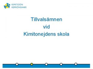 Tillvalsmnen vid Kimitonejdens skola Tillvalsmnen valfria mnen Skolans