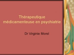 Thrapeutique mdicamenteuse en psychiatrie Dr Virginie Morel Introduction