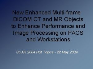 New Enhanced Multiframe DICOM CT and MR Objects