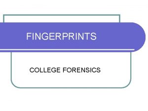 FINGERPRINTS COLLEGE FORENSICS WHAT ARE FINGERPRINTS A fingerprint