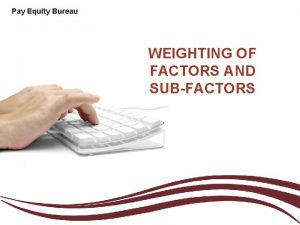 Pay Equity Bureau WEIGHTING OF FACTORS AND SUBFACTORS