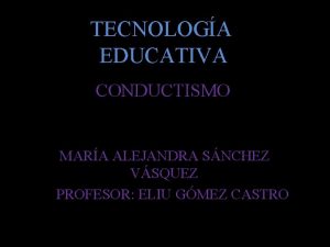 TECNOLOGA EDUCATIVA CONDUCTISMO MARA ALEJANDRA SNCHEZ VSQUEZ PROFESOR