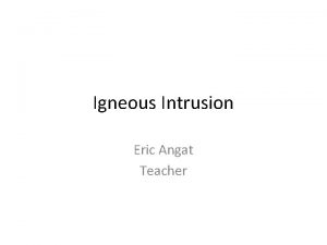 Igneous Intrusion Eric Angat Teacher Mafic Felsic Igneous