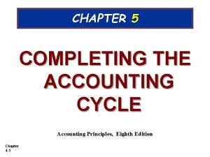 CHAPTER 5 COMPLETING THE ACCOUNTING CYCLE Accounting Principles