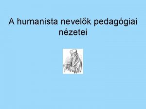 A humanista nevelk pedaggiai nzetei A kor bemutatsa